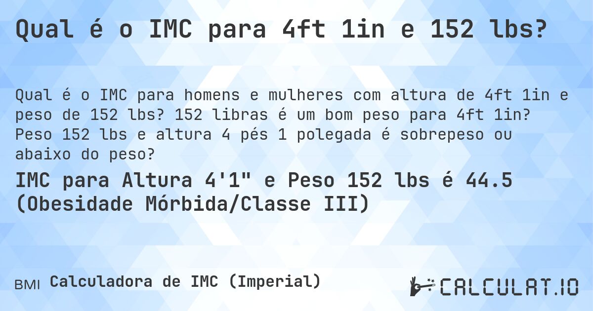 Qual é o IMC para 4ft 1in e 152 lbs?. 152 libras é um bom peso para 4ft 1in? Peso 152 lbs e altura 4 pés 1 polegada é sobrepeso ou abaixo do peso?