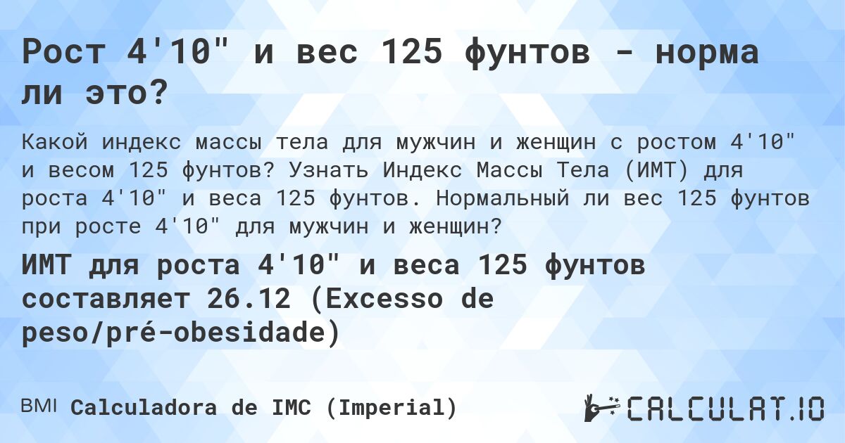 Рост 4'10 и вес 125 фунтов - норма ли это?. Узнать Индекс Массы Тела (ИМТ) для роста 4'10 и веса 125 фунтов. Нормальный ли вес 125 фунтов при росте 4'10 для мужчин и женщин?