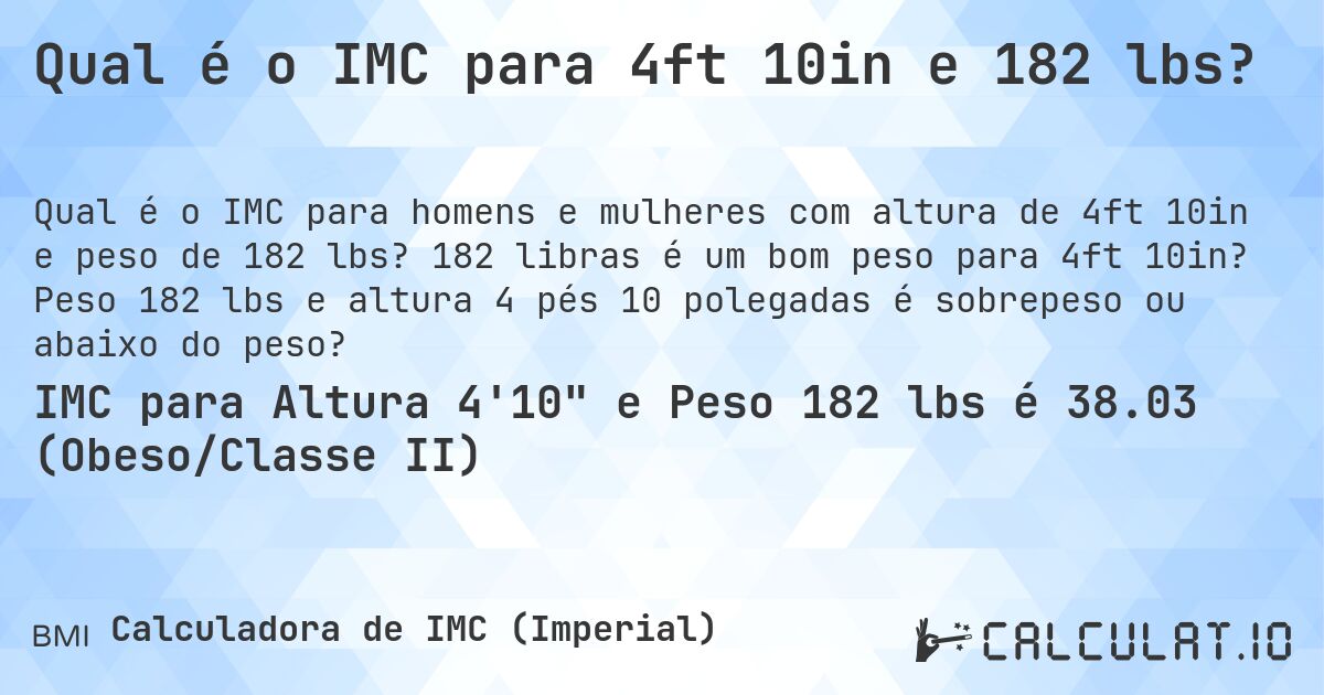 Qual é o IMC para 4ft 10in e 182 lbs?. 182 libras é um bom peso para 4ft 10in? Peso 182 lbs e altura 4 pés 10 polegadas é sobrepeso ou abaixo do peso?