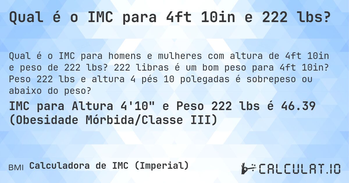 Qual é o IMC para 4ft 10in e 222 lbs?. 222 libras é um bom peso para 4ft 10in? Peso 222 lbs e altura 4 pés 10 polegadas é sobrepeso ou abaixo do peso?
