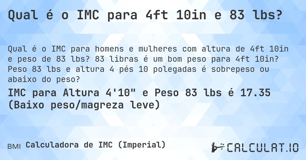 Qual é o IMC para 4ft 10in e 83 lbs?. 83 libras é um bom peso para 4ft 10in? Peso 83 lbs e altura 4 pés 10 polegadas é sobrepeso ou abaixo do peso?