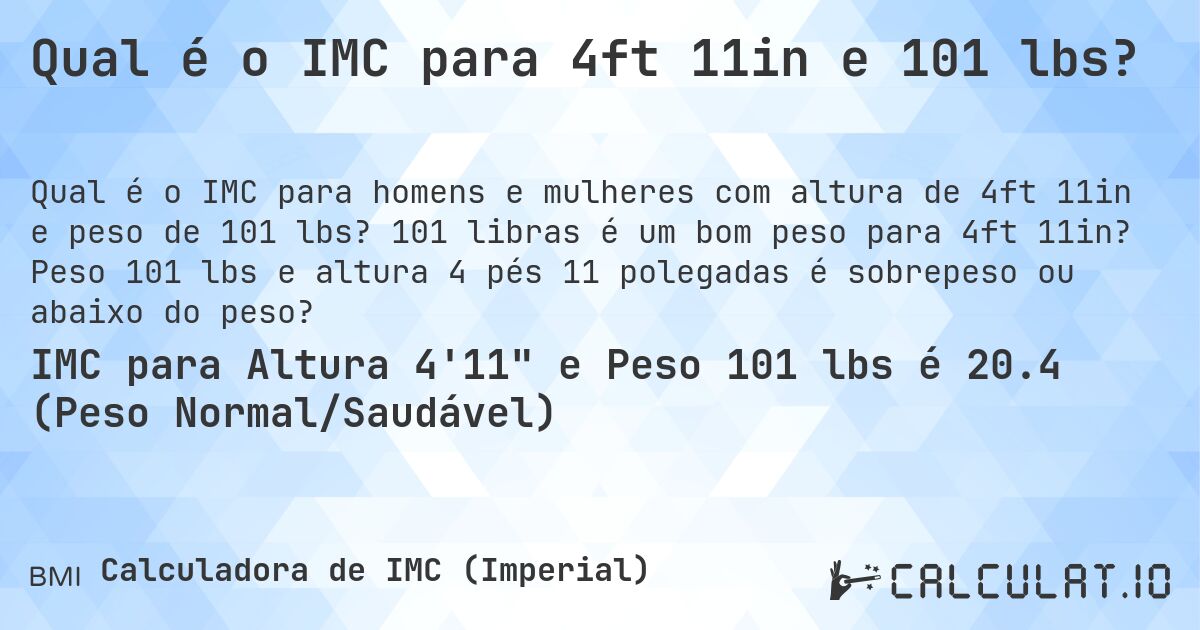 Qual é o IMC para 4ft 11in e 101 lbs?. 101 libras é um bom peso para 4ft 11in? Peso 101 lbs e altura 4 pés 11 polegadas é sobrepeso ou abaixo do peso?