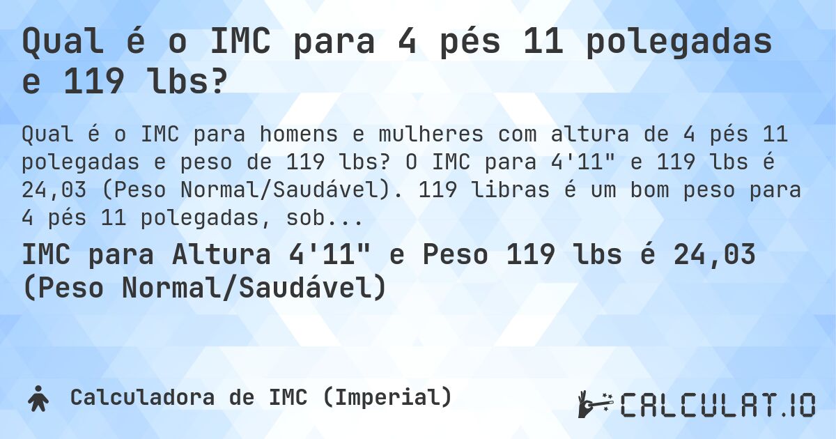 Qual é o IMC para 4 pés 11 polegadas e 119 lbs?. O IMC para 4'11 e 119 lbs é 24,03 (Peso Normal/Saudável). 119 libras é um bom peso para 4 pés 11 polegadas, sobrepeso ou abaixo do peso?