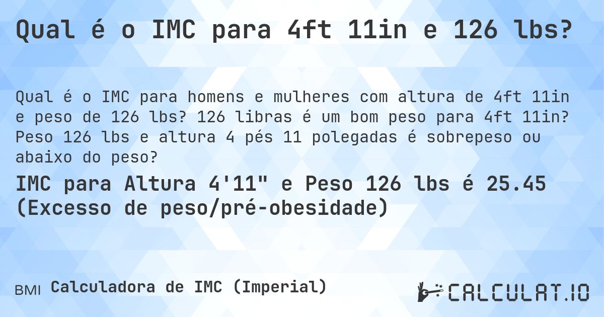 Qual é o IMC para 4ft 11in e 126 lbs?. 126 libras é um bom peso para 4ft 11in? Peso 126 lbs e altura 4 pés 11 polegadas é sobrepeso ou abaixo do peso?