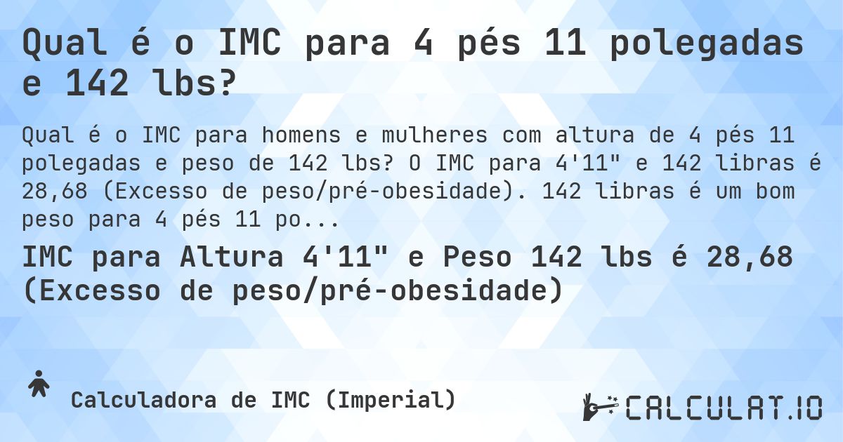 Qual é o IMC para 4 pés 11 polegadas e 142 lbs?. O IMC para 4'11 e 142 libras é 28,68 (Excesso de peso/pré-obesidade). 142 libras é um bom peso para 4 pés 11 polegadas, sobrepeso ou abaixo do peso?