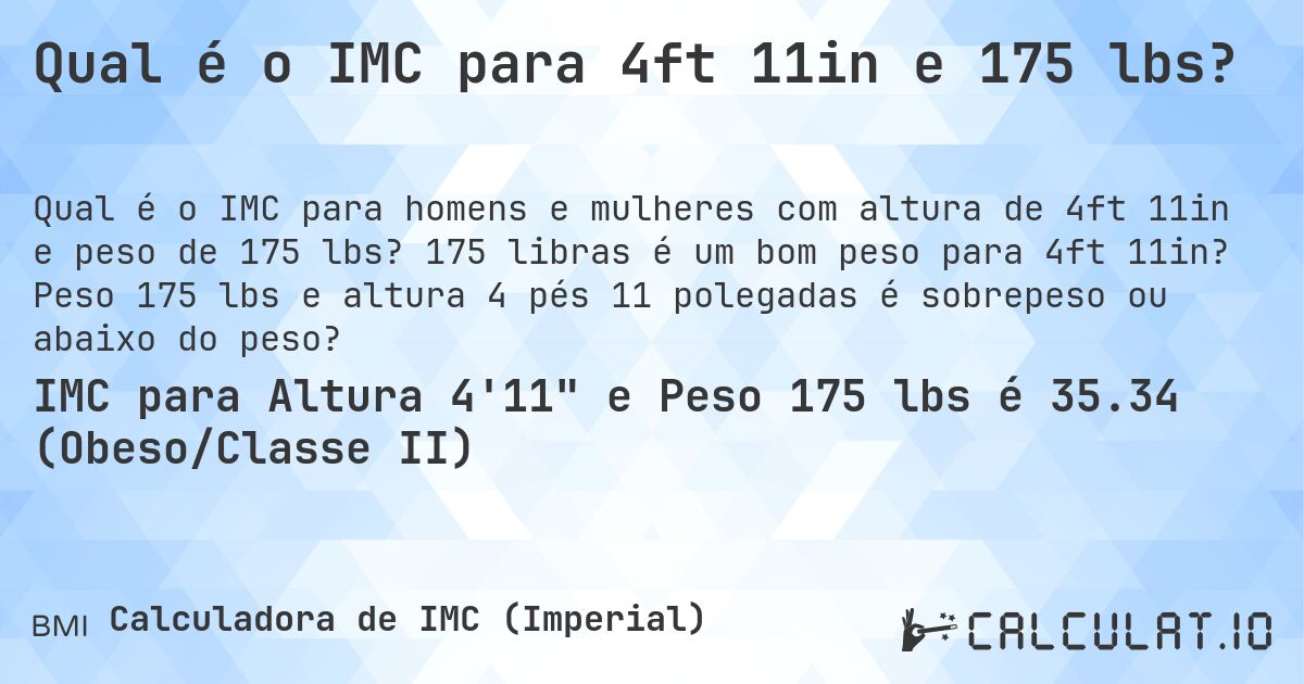 Qual é o IMC para 4ft 11in e 175 lbs?. 175 libras é um bom peso para 4ft 11in? Peso 175 lbs e altura 4 pés 11 polegadas é sobrepeso ou abaixo do peso?