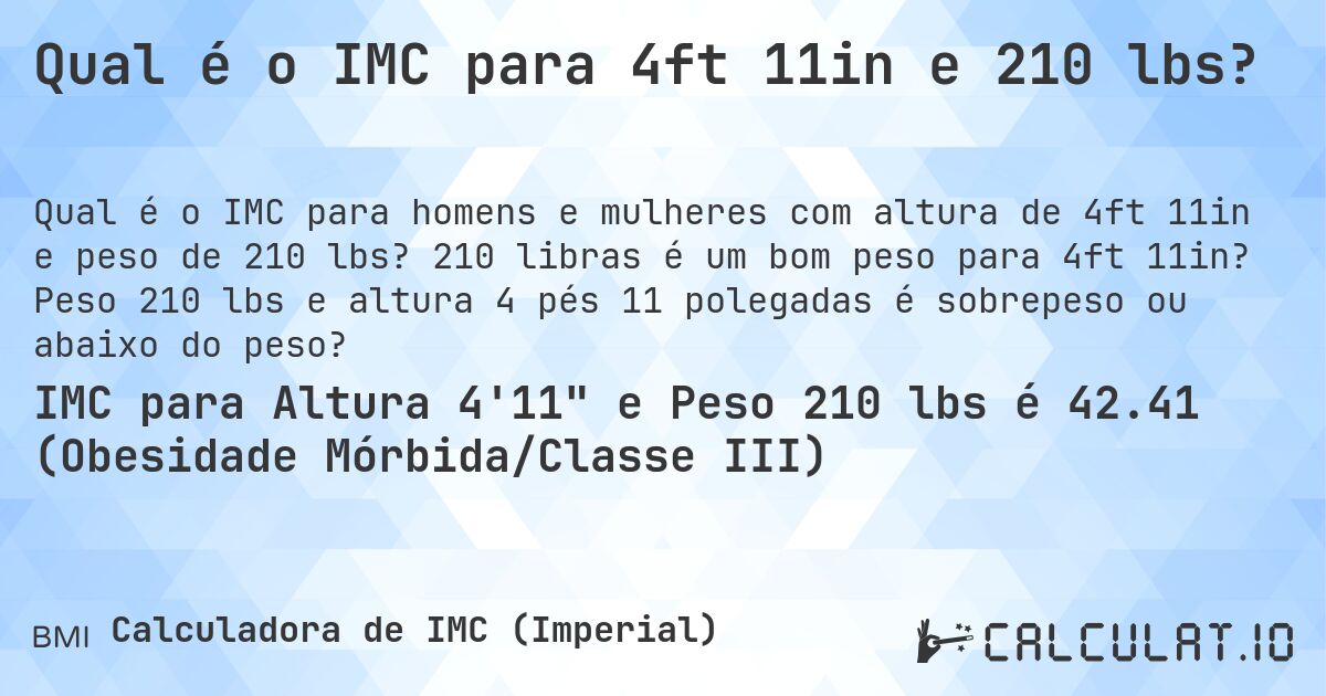 Qual é o IMC para 4ft 11in e 210 lbs?. 210 libras é um bom peso para 4ft 11in? Peso 210 lbs e altura 4 pés 11 polegadas é sobrepeso ou abaixo do peso?
