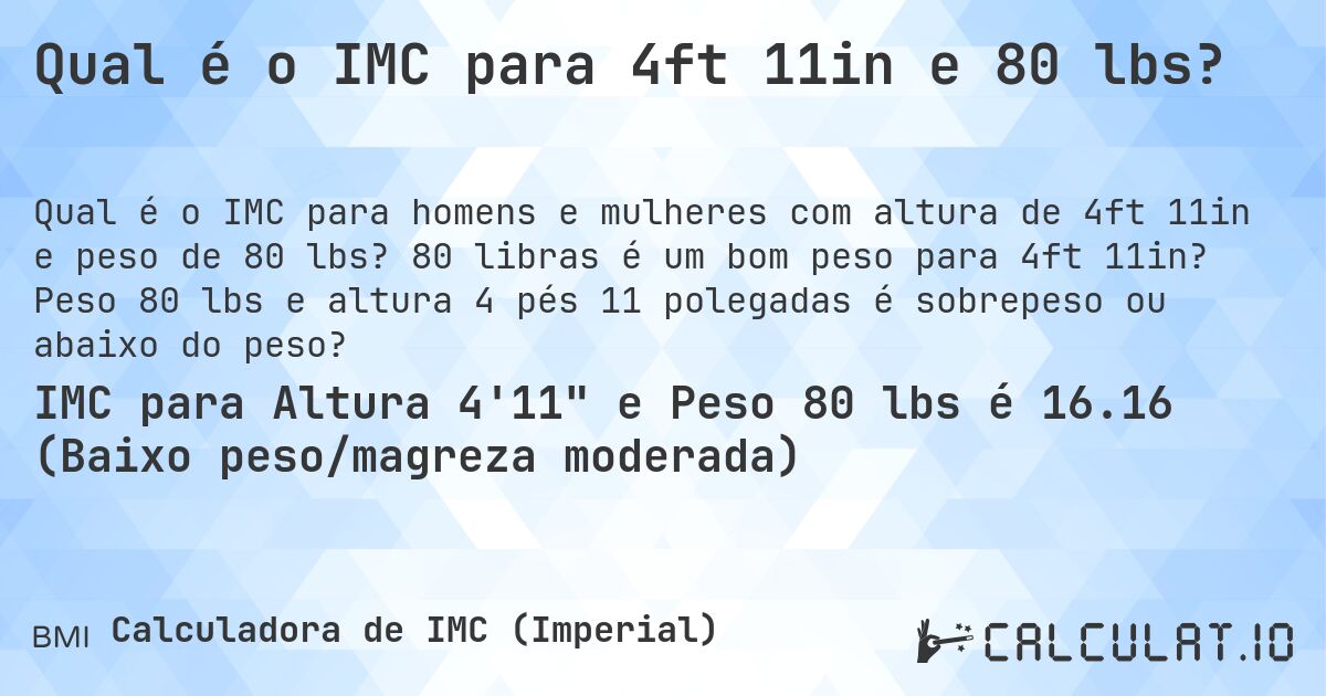 Qual é o IMC para 4ft 11in e 80 lbs?. 80 libras é um bom peso para 4ft 11in? Peso 80 lbs e altura 4 pés 11 polegadas é sobrepeso ou abaixo do peso?