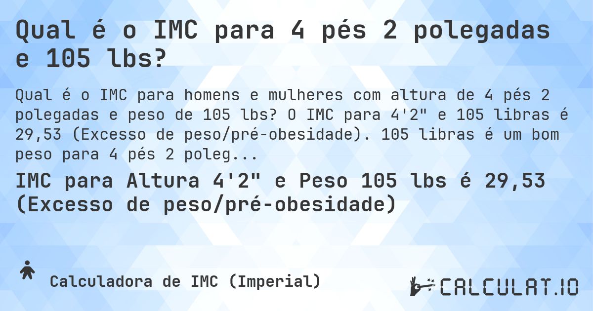 Qual é o IMC para 4 pés 2 polegadas e 105 lbs?. O IMC para 4'2 e 105 libras é 29,53 (Excesso de peso/pré-obesidade). 105 libras é um bom peso para 4 pés 2 polegadas, sobrepeso ou abaixo do peso?