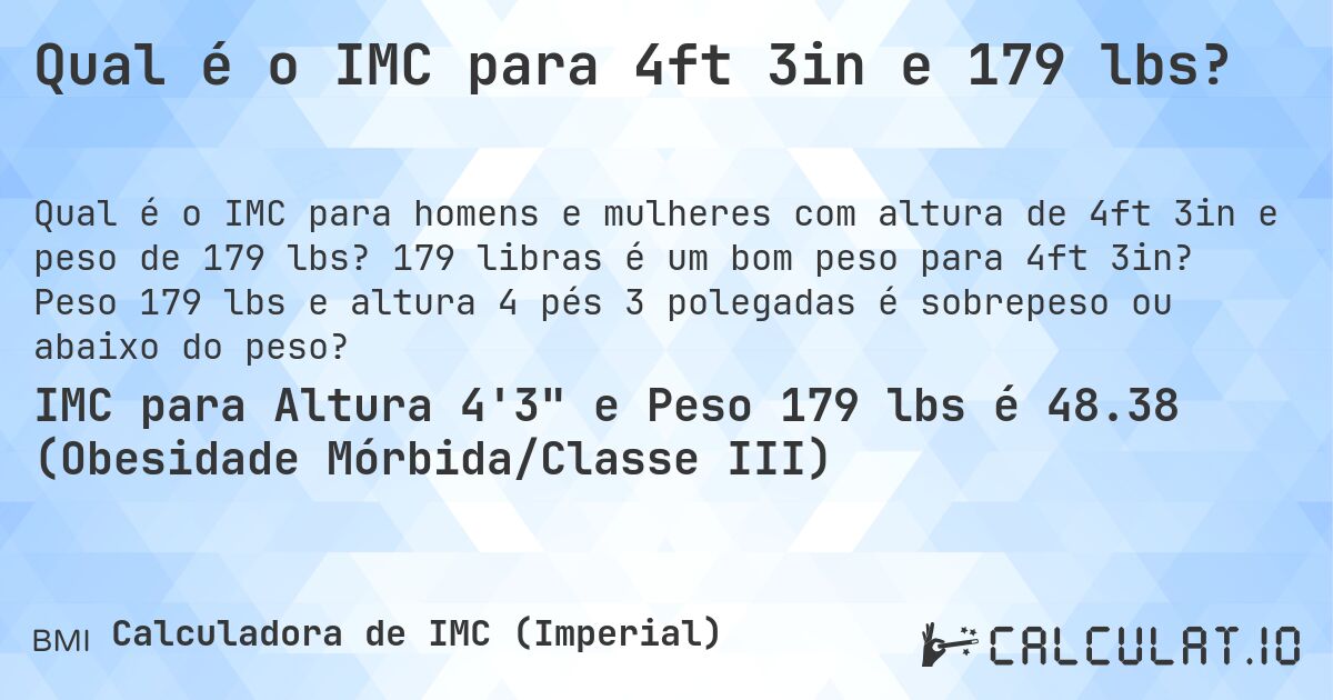 Qual é o IMC para 4ft 3in e 179 lbs?. 179 libras é um bom peso para 4ft 3in? Peso 179 lbs e altura 4 pés 3 polegadas é sobrepeso ou abaixo do peso?
