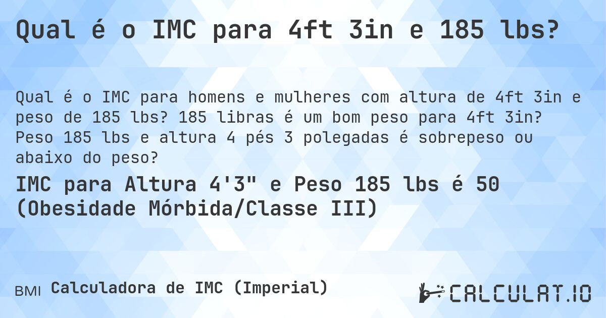 Qual é o IMC para 4ft 3in e 185 lbs?. 185 libras é um bom peso para 4ft 3in? Peso 185 lbs e altura 4 pés 3 polegadas é sobrepeso ou abaixo do peso?
