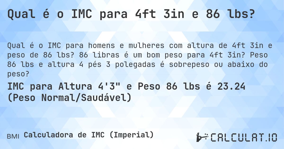 Qual é o IMC para 4ft 3in e 86 lbs?. 86 libras é um bom peso para 4ft 3in? Peso 86 lbs e altura 4 pés 3 polegadas é sobrepeso ou abaixo do peso?