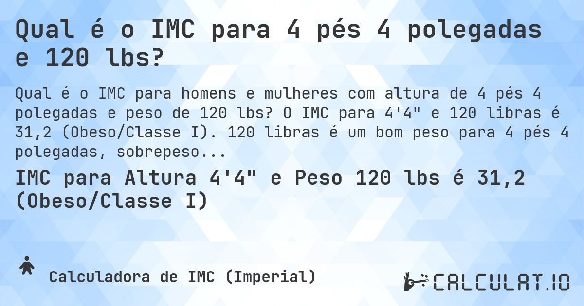 Qual é o IMC para 4 pés 4 polegadas e 120 lbs?. O IMC para 4'4 e 120 libras é 31,2 (Obeso/Classe I). 120 libras é um bom peso para 4 pés 4 polegadas, sobrepeso ou abaixo do peso?