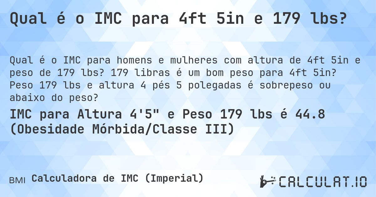 Qual é o IMC para 4ft 5in e 179 lbs?. 179 libras é um bom peso para 4ft 5in? Peso 179 lbs e altura 4 pés 5 polegadas é sobrepeso ou abaixo do peso?