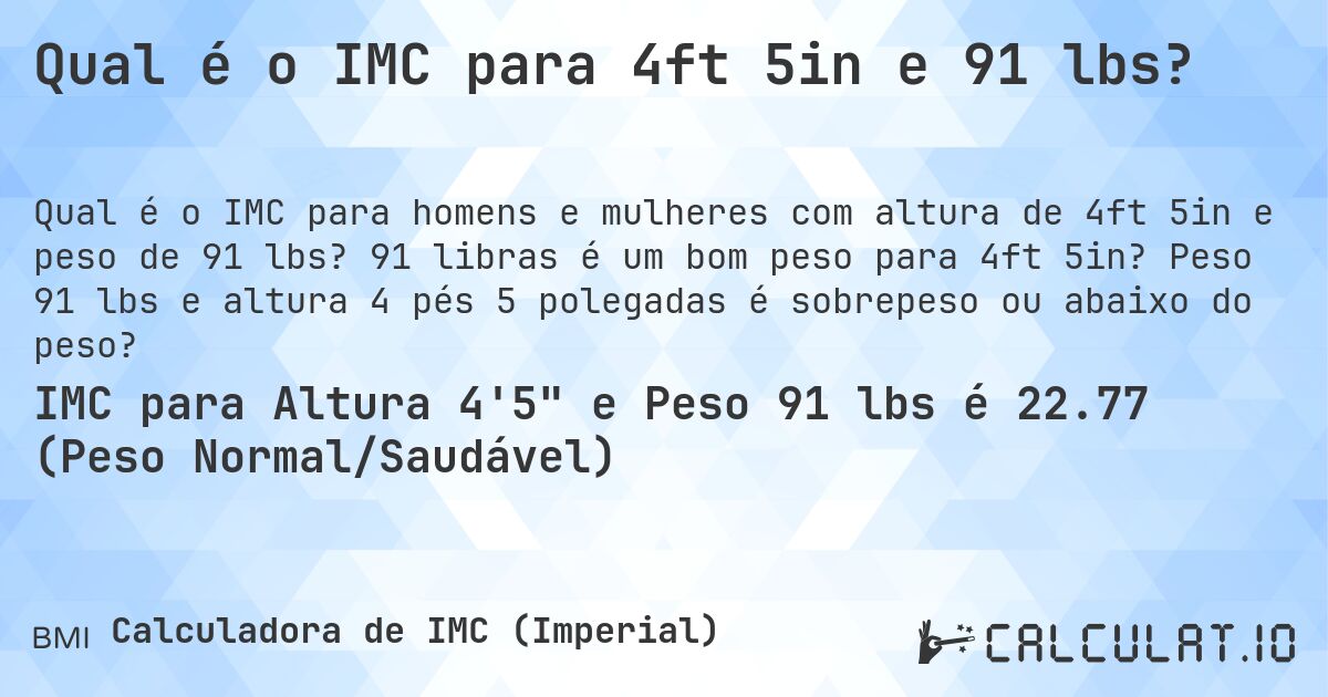 Qual é o IMC para 4ft 5in e 91 lbs?. 91 libras é um bom peso para 4ft 5in? Peso 91 lbs e altura 4 pés 5 polegadas é sobrepeso ou abaixo do peso?