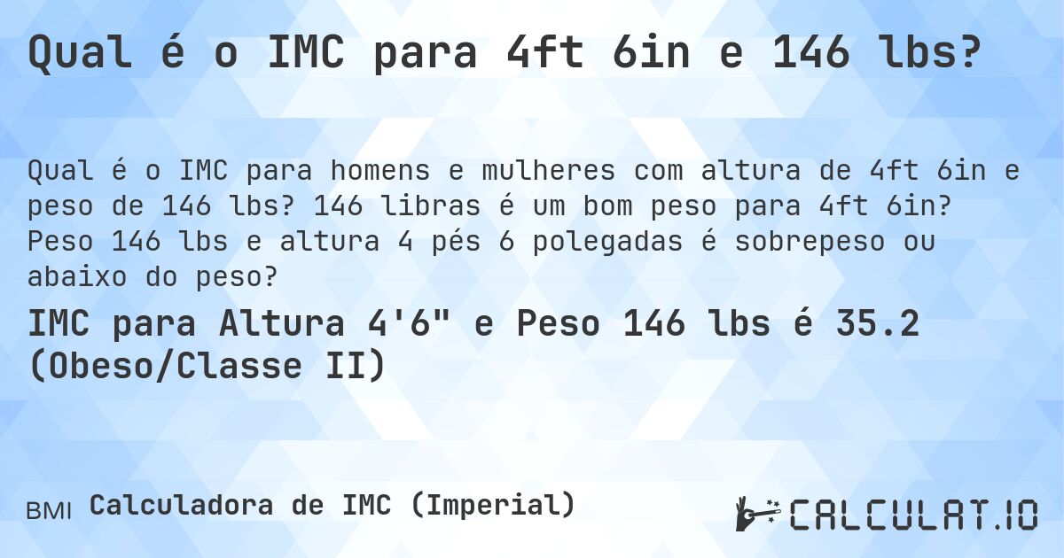 Qual é o IMC para 4ft 6in e 146 lbs?. 146 libras é um bom peso para 4ft 6in? Peso 146 lbs e altura 4 pés 6 polegadas é sobrepeso ou abaixo do peso?
