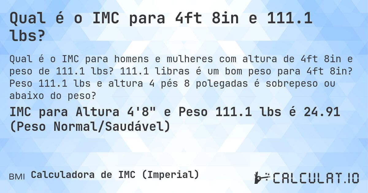 Qual é o IMC para 4ft 8in e 111.1 lbs?. 111.1 libras é um bom peso para 4ft 8in? Peso 111.1 lbs e altura 4 pés 8 polegadas é sobrepeso ou abaixo do peso?