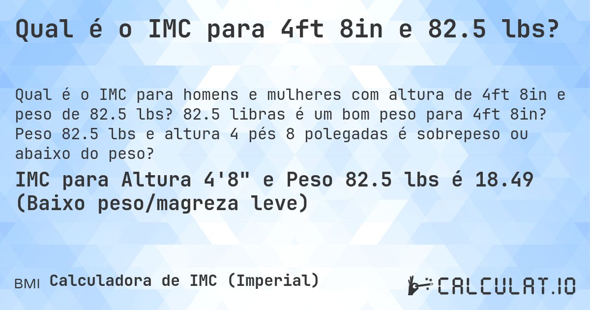 Qual é o IMC para 4ft 8in e 82.5 lbs?. 82.5 libras é um bom peso para 4ft 8in? Peso 82.5 lbs e altura 4 pés 8 polegadas é sobrepeso ou abaixo do peso?