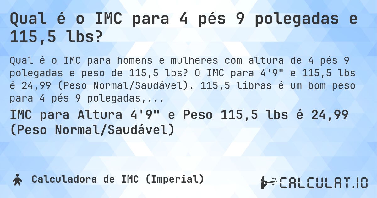 Qual é o IMC para 4 pés 9 polegadas e 115,5 lbs?. O IMC para 4'9 e 115,5 lbs é 24,99 (Peso Normal/Saudável). 115,5 libras é um bom peso para 4 pés 9 polegadas, sobrepeso ou abaixo do peso?