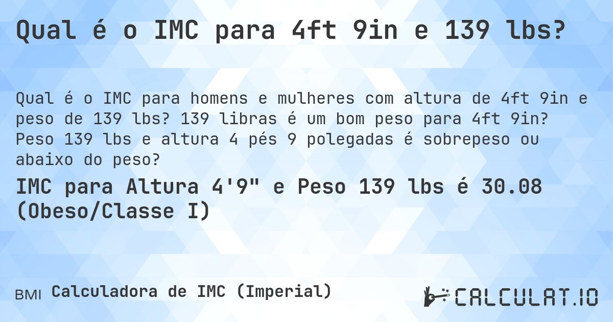 Qual é o IMC para 4ft 9in e 139 lbs?. 139 libras é um bom peso para 4ft 9in? Peso 139 lbs e altura 4 pés 9 polegadas é sobrepeso ou abaixo do peso?