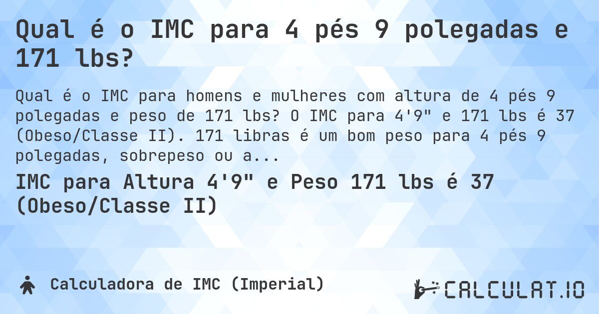 Qual é o IMC para 4 pés 9 polegadas e 171 lbs?. O IMC para 4'9 e 171 lbs é 37 (Obeso/Classe II). 171 libras é um bom peso para 4 pés 9 polegadas, sobrepeso ou abaixo do peso?