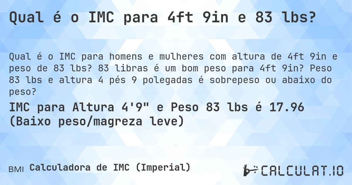 Qual é o IMC para 4ft 9in e 83 lbs?. 83 libras é um bom peso para 4ft 9in? Peso 83 lbs e altura 4 pés 9 polegadas é sobrepeso ou abaixo do peso?
