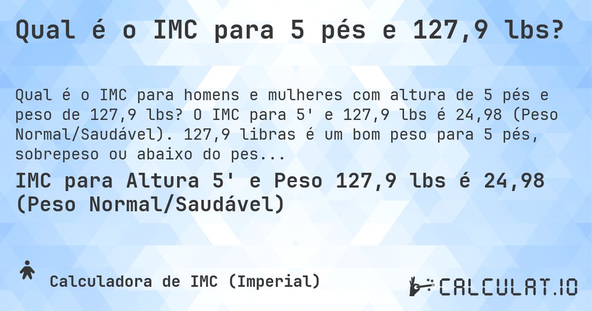Qual é o IMC para 5 pés e 127,9 lbs?. O IMC para 5' e 127,9 lbs é 24,98 (Peso Normal/Saudável). 127,9 libras é um bom peso para 5 pés, sobrepeso ou abaixo do peso?