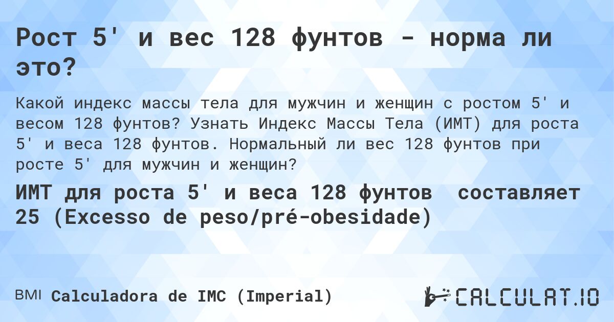 Рост 5' и вес 128 фунтов - норма ли это?. Узнать Индекс Массы Тела (ИМТ) для роста 5' и веса 128 фунтов. Нормальный ли вес 128 фунтов при росте 5' для мужчин и женщин?