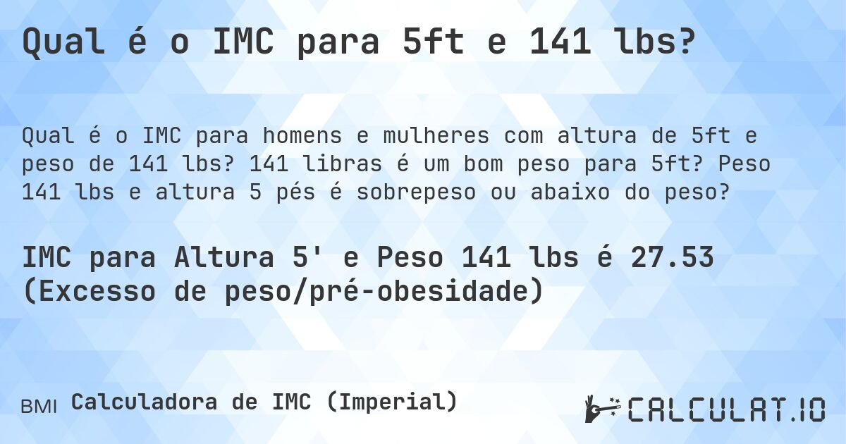 Qual é o IMC para 5ft e 141 lbs?. 141 libras é um bom peso para 5ft? Peso 141 lbs e altura 5 pés é sobrepeso ou abaixo do peso?
