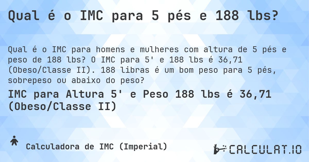 Qual é o IMC para 5 pés e 188 lbs?. O IMC para 5' e 188 lbs é 36,71 (Obeso/Classe II). 188 libras é um bom peso para 5 pés, sobrepeso ou abaixo do peso?