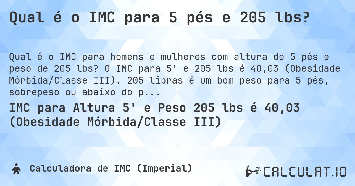 Qual é o IMC para 5 pés e 205 lbs?. O IMC para 5' e 205 lbs é 40,03 (Obesidade Mórbida/Classe III). 205 libras é um bom peso para 5 pés, sobrepeso ou abaixo do peso?