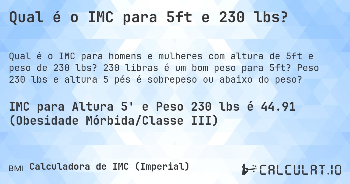 Qual é o IMC para 5ft e 230 lbs?. 230 libras é um bom peso para 5ft? Peso 230 lbs e altura 5 pés é sobrepeso ou abaixo do peso?
