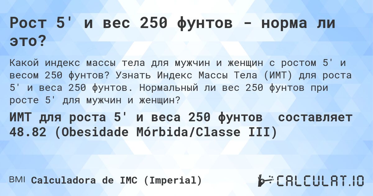 Рост 5' и вес 250 фунтов - норма ли это?. Узнать Индекс Массы Тела (ИМТ) для роста 5' и веса 250 фунтов. Нормальный ли вес 250 фунтов при росте 5' для мужчин и женщин?