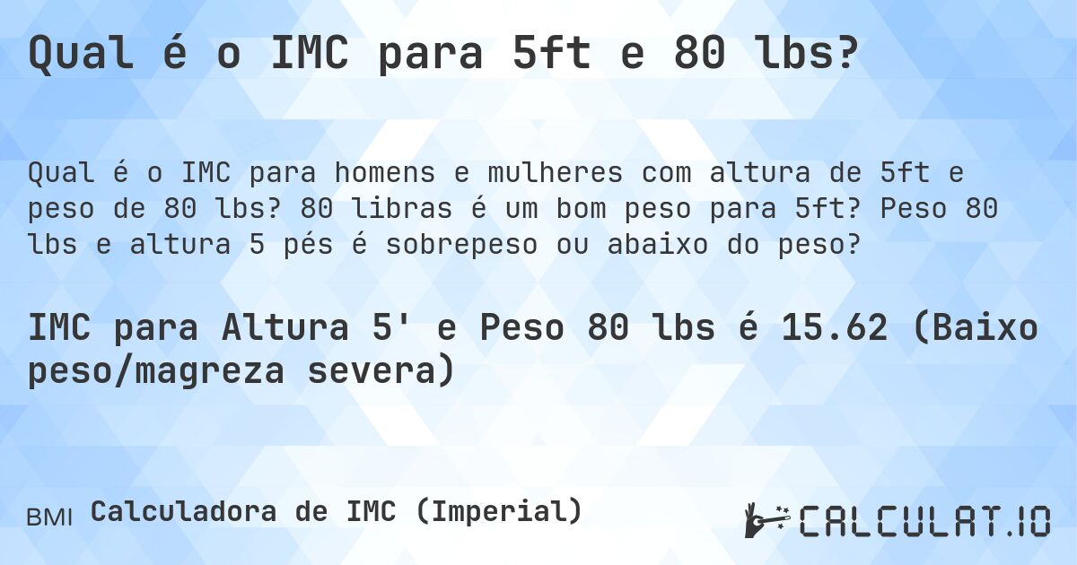 Qual é o IMC para 5ft e 80 lbs?. 80 libras é um bom peso para 5ft? Peso 80 lbs e altura 5 pés é sobrepeso ou abaixo do peso?