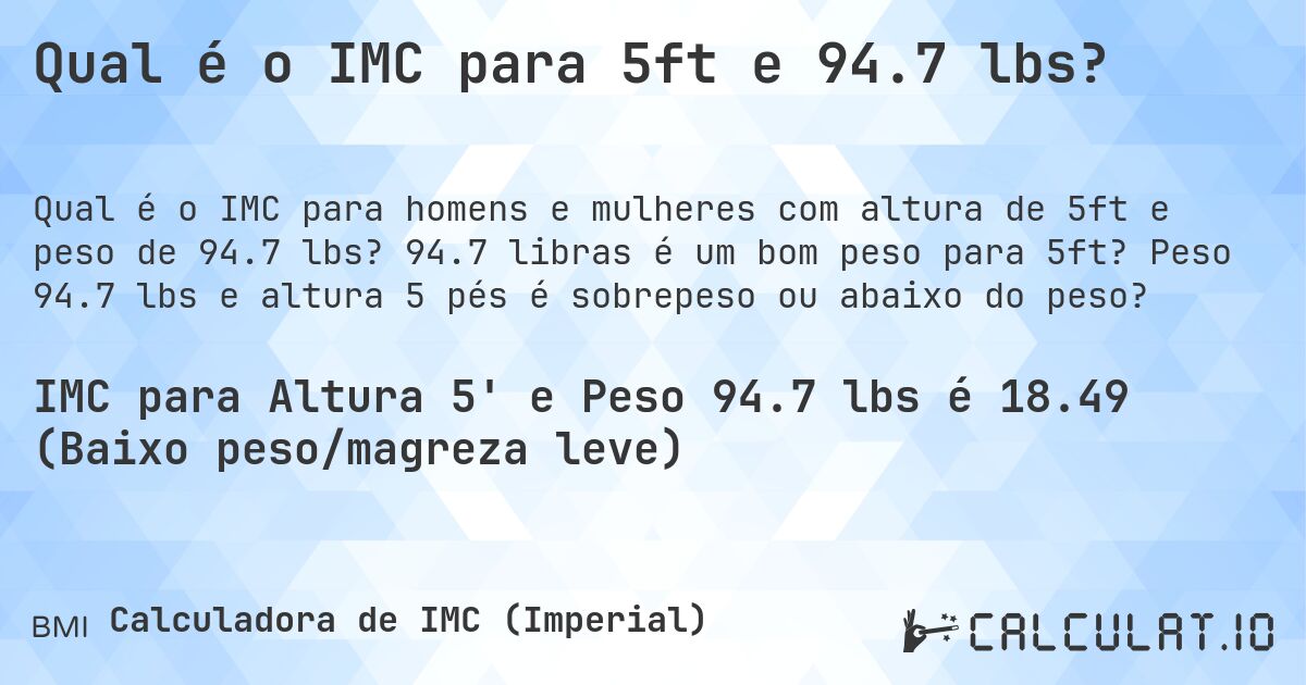 Qual é o IMC para 5ft e 94.7 lbs?. 94.7 libras é um bom peso para 5ft? Peso 94.7 lbs e altura 5 pés é sobrepeso ou abaixo do peso?