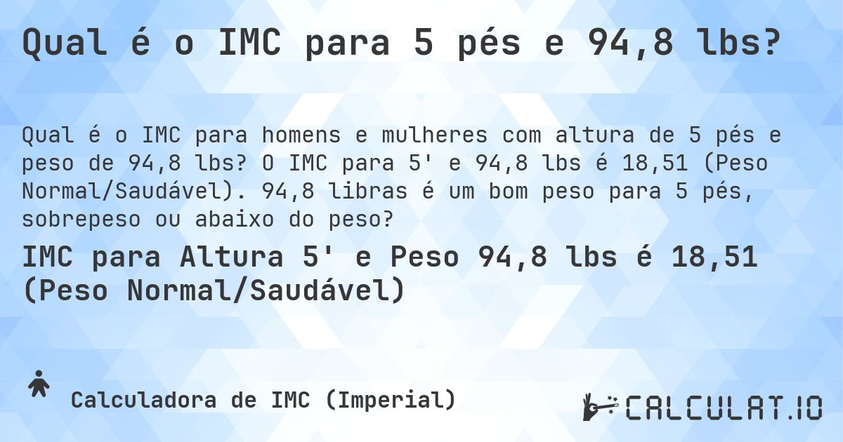 Qual é o IMC para 5 pés e 94,8 lbs?. O IMC para 5' e 94,8 lbs é 18,51 (Peso Normal/Saudável). 94,8 libras é um bom peso para 5 pés, sobrepeso ou abaixo do peso?