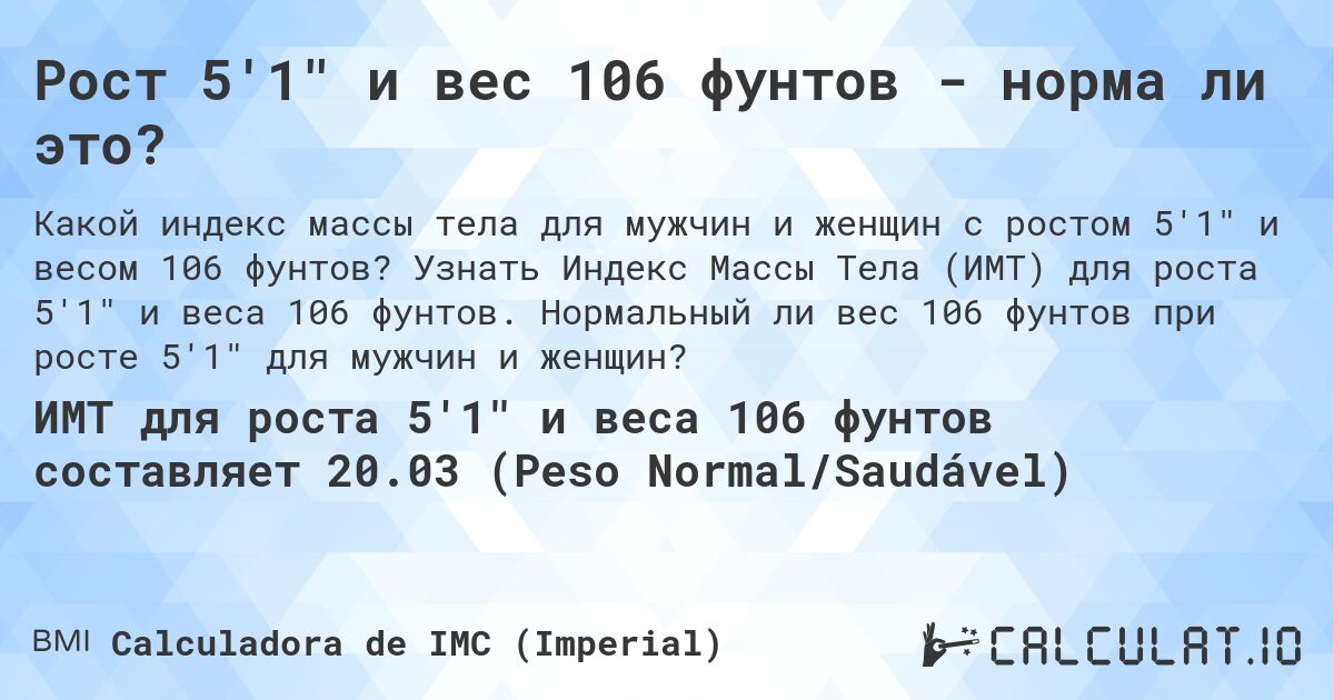 Рост 5'1 и вес 106 фунтов - норма ли это?. Узнать Индекс Массы Тела (ИМТ) для роста 5'1 и веса 106 фунтов. Нормальный ли вес 106 фунтов при росте 5'1 для мужчин и женщин?