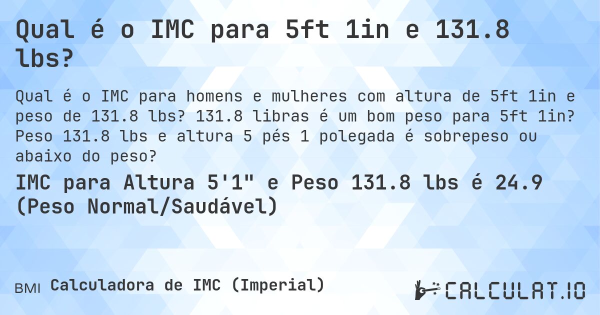 Qual é o IMC para 5ft 1in e 131.8 lbs?. 131.8 libras é um bom peso para 5ft 1in? Peso 131.8 lbs e altura 5 pés 1 polegada é sobrepeso ou abaixo do peso?