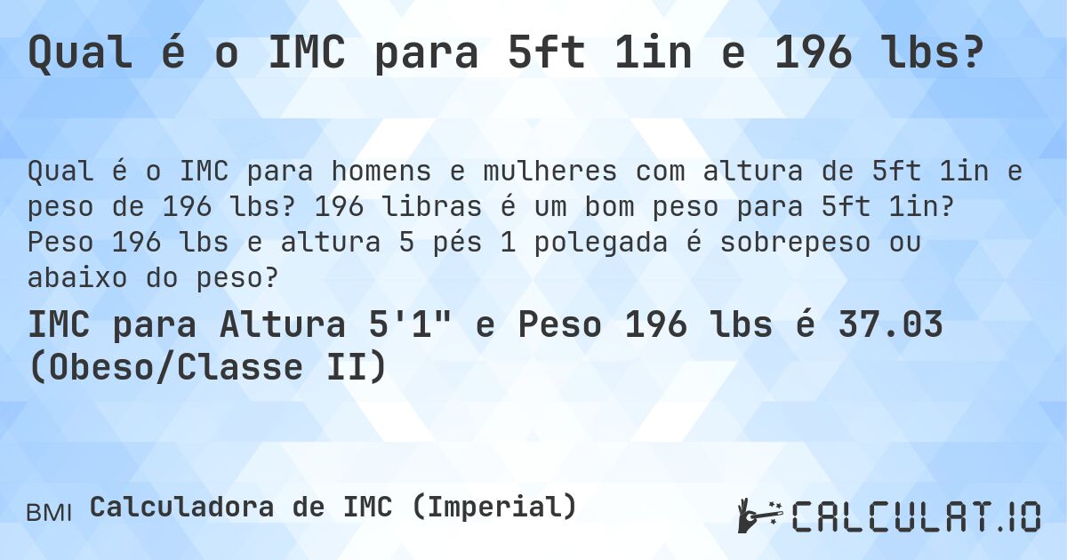 Qual é o IMC para 5ft 1in e 196 lbs?. 196 libras é um bom peso para 5ft 1in? Peso 196 lbs e altura 5 pés 1 polegada é sobrepeso ou abaixo do peso?