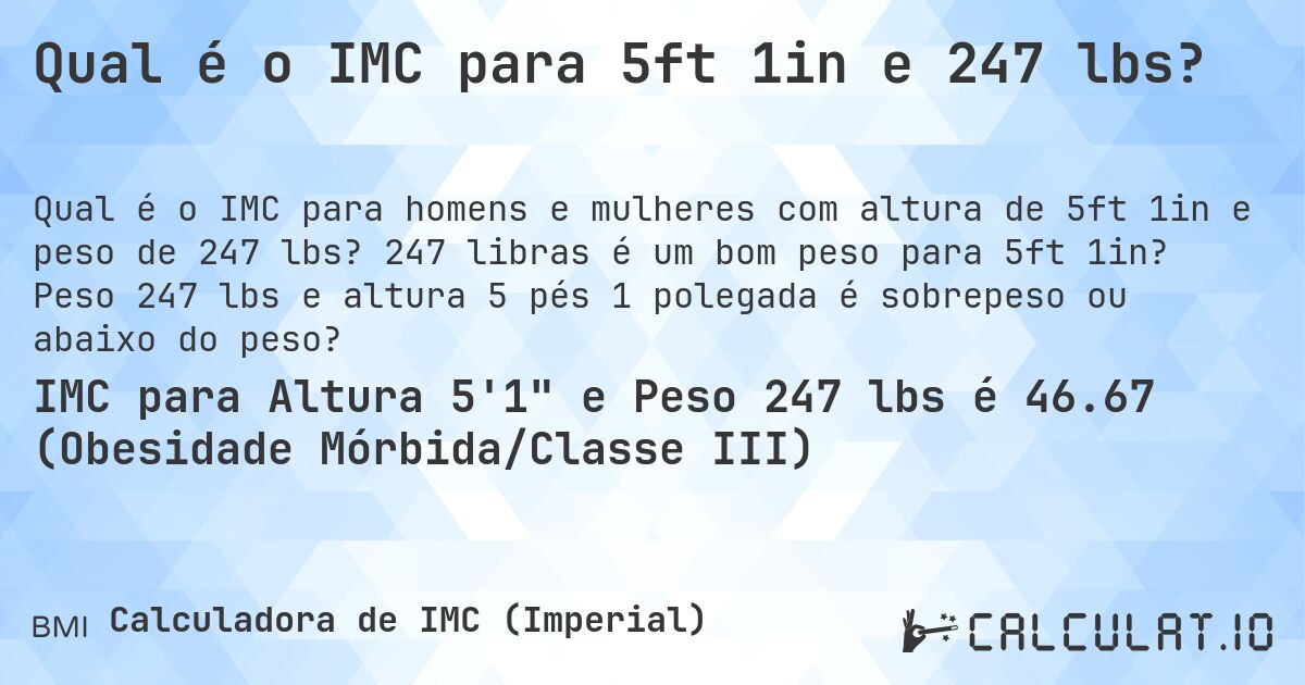 Qual é o IMC para 5ft 1in e 247 lbs?. 247 libras é um bom peso para 5ft 1in? Peso 247 lbs e altura 5 pés 1 polegada é sobrepeso ou abaixo do peso?