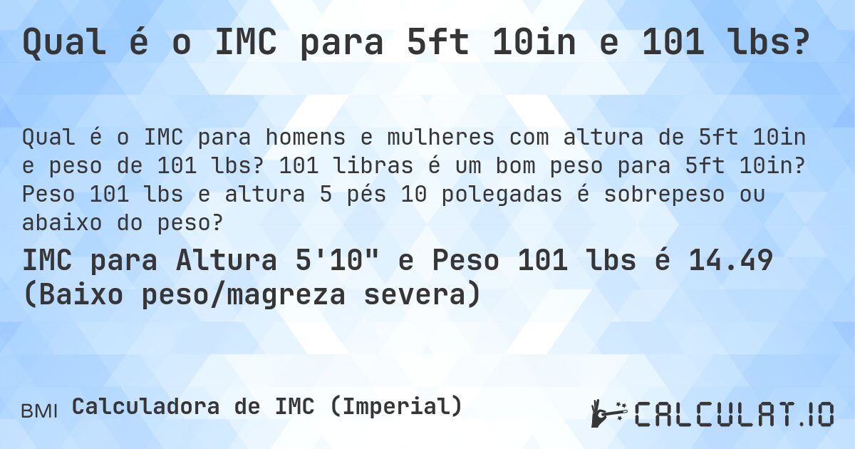 Qual é o IMC para 5ft 10in e 101 lbs?. 101 libras é um bom peso para 5ft 10in? Peso 101 lbs e altura 5 pés 10 polegadas é sobrepeso ou abaixo do peso?