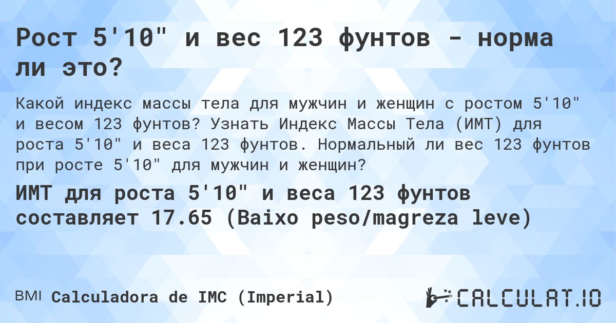 Рост 5'10 и вес 123 фунтов - норма ли это?. Узнать Индекс Массы Тела (ИМТ) для роста 5'10 и веса 123 фунтов. Нормальный ли вес 123 фунтов при росте 5'10 для мужчин и женщин?