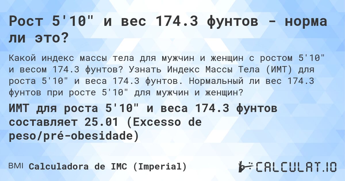 Рост 5'10 и вес 174.3 фунтов - норма ли это?. Узнать Индекс Массы Тела (ИМТ) для роста 5'10 и веса 174.3 фунтов. Нормальный ли вес 174.3 фунтов при росте 5'10 для мужчин и женщин?