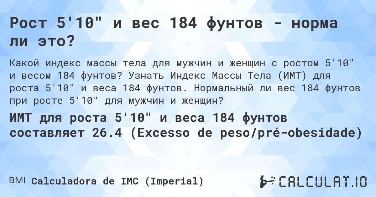 Рост 5'10 и вес 184 фунтов - норма ли это?. Узнать Индекс Массы Тела (ИМТ) для роста 5'10 и веса 184 фунтов. Нормальный ли вес 184 фунтов при росте 5'10 для мужчин и женщин?