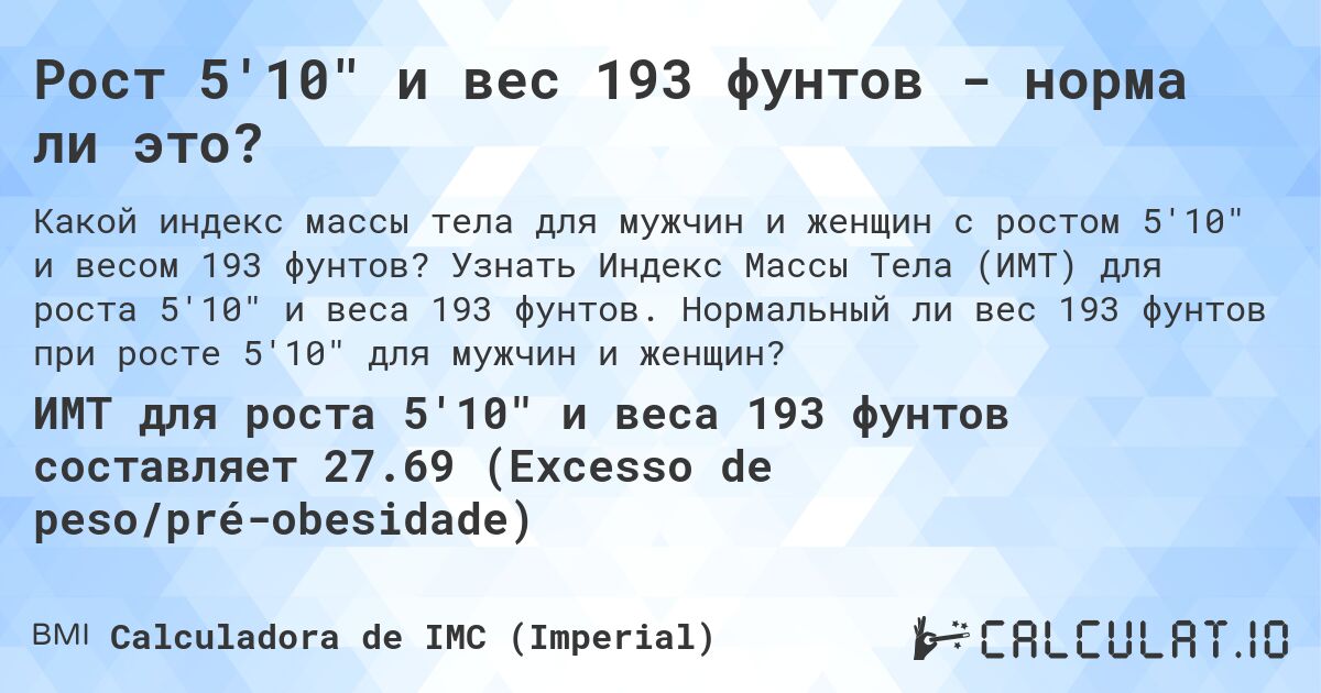 Рост 5'10 и вес 193 фунтов - норма ли это?. Узнать Индекс Массы Тела (ИМТ) для роста 5'10 и веса 193 фунтов. Нормальный ли вес 193 фунтов при росте 5'10 для мужчин и женщин?