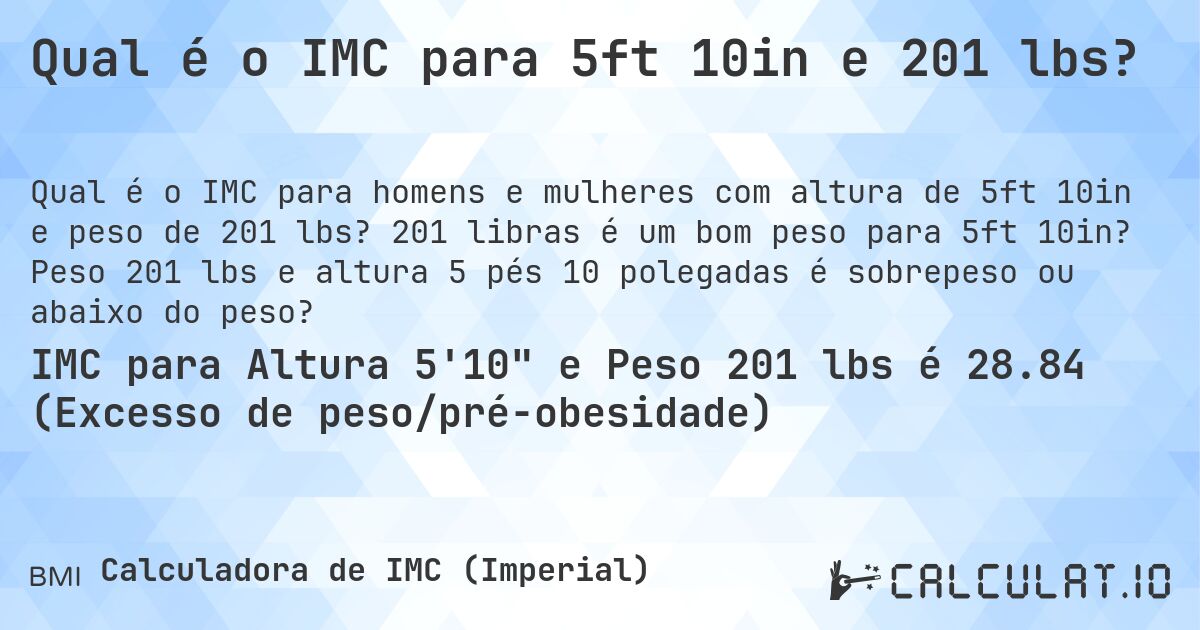 Qual é o IMC para 5ft 10in e 201 lbs?. 201 libras é um bom peso para 5ft 10in? Peso 201 lbs e altura 5 pés 10 polegadas é sobrepeso ou abaixo do peso?