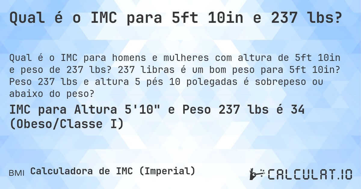 Qual é o IMC para 5ft 10in e 237 lbs?. 237 libras é um bom peso para 5ft 10in? Peso 237 lbs e altura 5 pés 10 polegadas é sobrepeso ou abaixo do peso?