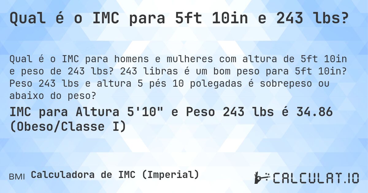 Qual é o IMC para 5ft 10in e 243 lbs?. 243 libras é um bom peso para 5ft 10in? Peso 243 lbs e altura 5 pés 10 polegadas é sobrepeso ou abaixo do peso?