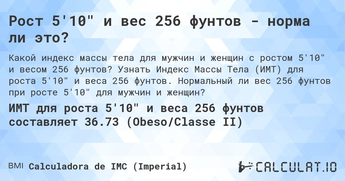 Рост 5'10 и вес 256 фунтов - норма ли это?. Узнать Индекс Массы Тела (ИМТ) для роста 5'10 и веса 256 фунтов. Нормальный ли вес 256 фунтов при росте 5'10 для мужчин и женщин?