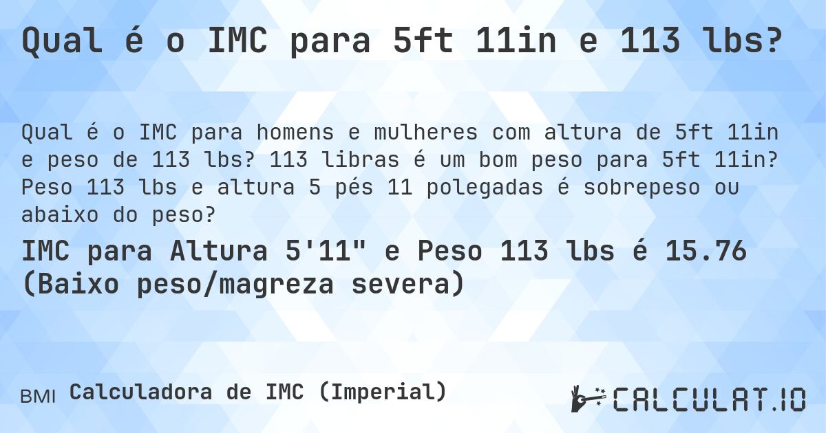 Qual é o IMC para 5ft 11in e 113 lbs?. 113 libras é um bom peso para 5ft 11in? Peso 113 lbs e altura 5 pés 11 polegadas é sobrepeso ou abaixo do peso?